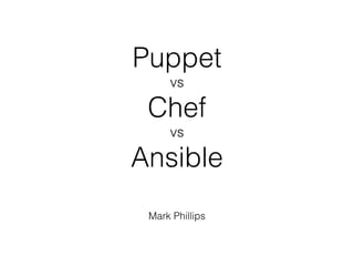 Puppet
vs
Chef
vs
Ansible
Mark Phillips
 
