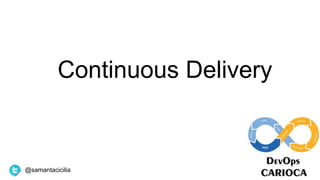 Continuous Delivery
@samantacicilia
 