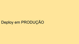 Deploy em PRODUÇÃO
 