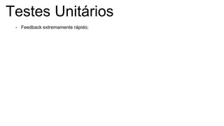 Testes Unitários
- Feedback extremamente rápido;
 