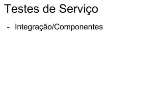 Testes de Serviço
- Integração/Componentes
 