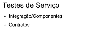 Testes de Serviço
- Integração/Componentes
- Contratos
 
