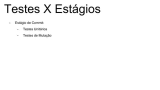 Testes X Estágios
- Estágio de Commit:
- Testes Unitários
- Testes de Mutação
 