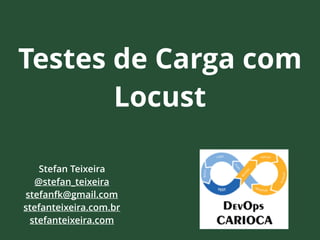 Testes de Carga com
Locust
Stefan Teixeira
@stefan_teixeira
stefanfk@gmail.com
stefanteixeira.com.br
stefanteixeira.com
 