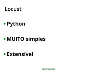 Locust
• Python
• MUITO simples
• Extensível
http://locust.io
 