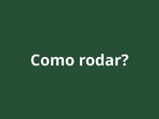 Como rodar?
 