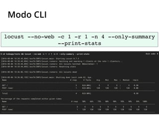 Modo CLI
locust --no-web -c 1 -r 1 -n 4 --only-summary
--print-stats
 