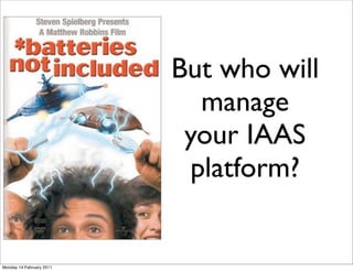 But who will
                            manage
                           your IAAS
                           platform?


Monday 14 February 2011
 