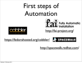 First steps of
                          Automation

                                    http://fai-project.org/

       https://fedorahosted.org/cobbler/

                                 http://spacewalk.redhat.com/



Monday 14 February 2011
 