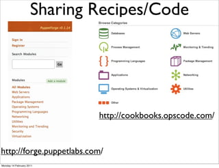 Sharing Recipes/Code




                             http://cookbooks.opscode.com/


http://forge.puppetlabs.com/
Monday 14 February 2011
 