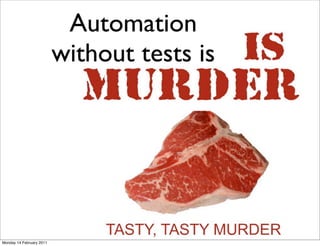 Automation
                          without tests is




Monday 14 February 2011
 