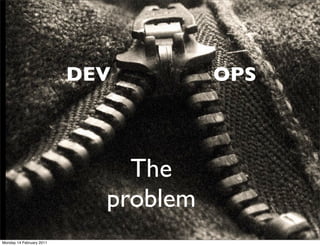DEV         OPS



                              The
                            problem
Monday 14 February 2011
 