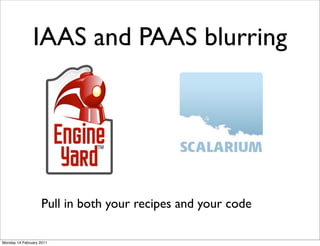 IAAS and PAAS blurring




                    Pull in both your recipes and your code

Monday 14 February 2011
 