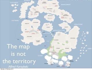 The map
      is not
   the territory
             Alfred Korzybski
Monday 14 February 2011
 