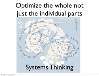 Optimize the whole not
                          just the individual parts




                             Systems Thinking
Monday 14 February 2011
 
