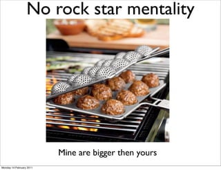 No rock star mentality




                          Mine are bigger then yours
Monday 14 February 2011
 