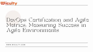 DevOps Certification and Agile
Metrics: Measuring Success in
Agile Environments
W W W . W I C U L T Y . C O M
 