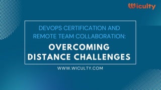 DEVOPS CERTIFICATION AND
REMOTE TEAM COLLABORATION:
OVERCOMING
DISTANCE CHALLENGES
WWW.WICULTY.COM
 