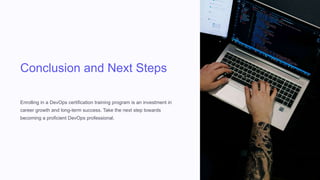 Conclusion and Next Steps
Enrolling in a DevOps certification training program is an investment in
career growth and long-term success. Take the next step towards
becoming a proficient DevOps professional.
 