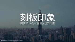 刻板印象
圖⽚來源: https://unsplash.com/photos/ILO-z2bnjk0
關於 ChatOps 你最先想到什麼
 