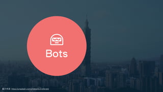 圖⽚來源: https://unsplash.com/photos/ILO-z2bnjk0
Bots
 