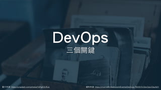 DevOps
圖⽚來源: https://unsplash.com/photos/7sPg5OLfExc
三個關鍵
資料來源: https://channel9.msdn.com/Events/DevOps-TW/2015-DevOps-Day/b01
 