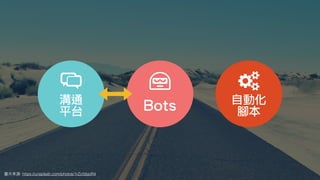 圖⽚來源: https://unsplash.com/photos/1rZcfdsjoR4
自動化
腳本Bots溝通
平台
 