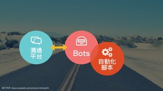 圖⽚來源: https://unsplash.com/photos/1rZcfdsjoR4
溝通
平台
自動化
腳本
Bots
 