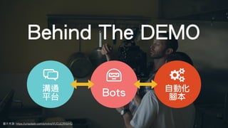 圖⽚來源: https://unsplash.com/photos/VUDJjCRXbHQ
自動化
腳本Bots溝通
平台
Behind The DEMO
 