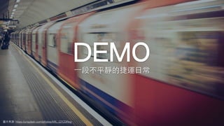 DEMO
圖⽚來源: https://unsplash.com/photos/ARL_Q7CDReg
⼀段不平靜的捷運⽇常
 