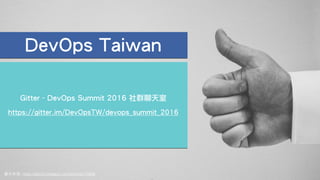 圖⽚來源: https://stock.tookapic.com/photos/17849
DevOps Taiwan
Gitter - DevOps Summit 2016 社群聊天室
!
https://gitter.im/DevOpsTW/devops_summit_2016
 