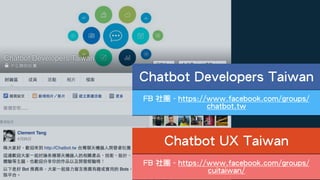 FB 社團 - https://www.facebook.com/groups/
chatbot.tw
FB 社團 - https://www.facebook.com/groups/
cuitaiwan/
Chatbot UX Taiwan
Chatbot Developers Taiwan
 
