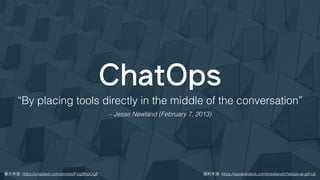 ChatOps
圖⽚來源: https://unsplash.com/photos/Fixg8KipOg8
“By placing tools directly in the middle of the conversation”
– Jesse Newland (February 7, 2013)
資料來源: https://speakerdeck.com/jnewland/chatops-at-github
 