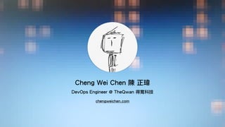 !
Cheng Wei Chen 陳 正瑋
!
DevOps Engineer @ TheQwan 得寬科技
chengweichen.com
 