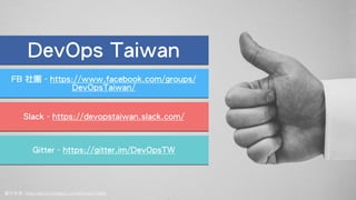 圖⽚來源: https://stock.tookapic.com/photos/17849
DevOps Taiwan
FB 社團 - https://www.facebook.com/groups/
DevOpsTaiwan/
Slack - https://devopstaiwan.slack.com/
Gitter - https://gitter.im/DevOpsTW
 