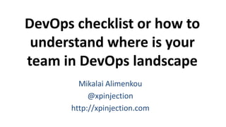 DevOps checklist or how to
understand where is your
team in DevOps landscape
Mikalai Alimenkou
@xpinjection
http://xpinjection.com
 