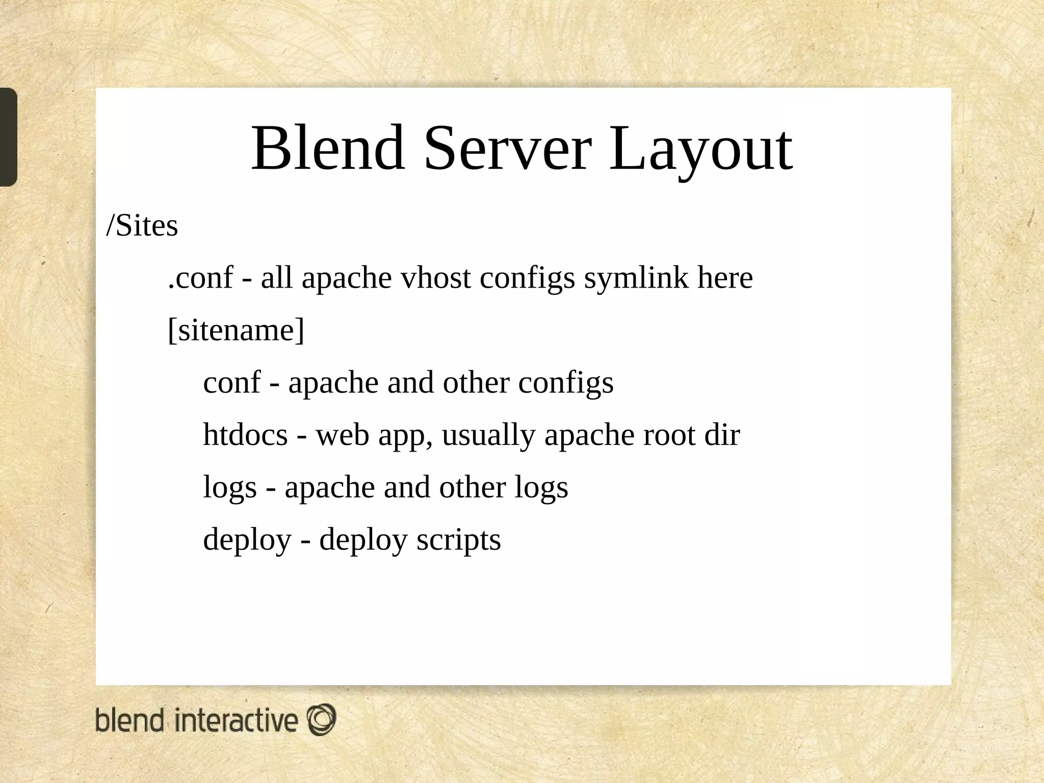 Blend Server Layout
/Sites
     .conf - all apache vhost configs symlink here
     [sitename]
         conf - apache and other configs
         htdocs - web app, usually apache root dir
         logs - apache and other logs
         deploy - deploy scripts
 