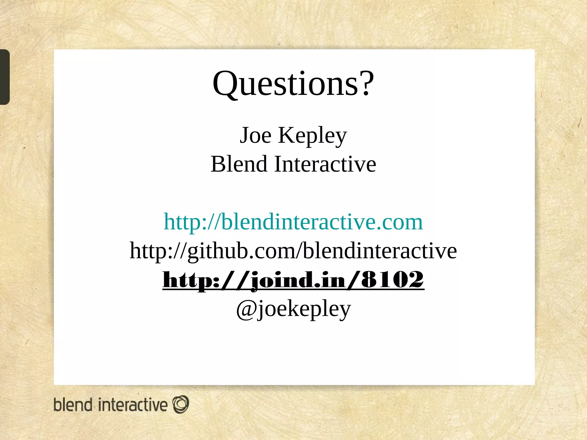 Questions?
           Joe Kepley
        Blend Interactive

    http://blendinteractive.com
http://github.com/blendinteractive
    http://joind.in/8102
            @joekepley
 