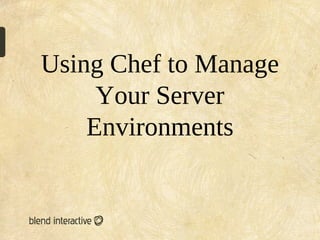 Using Chef to Manage
     Your Server
    Environments
 