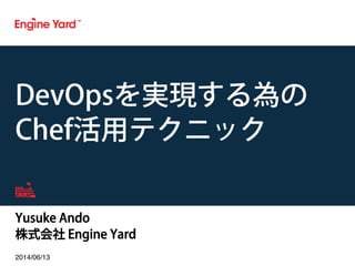 Yusuke Ando
株式会社 Engine Yard
2014/06/13!
DevOpsを実現する為の
Chef活用テクニック
 