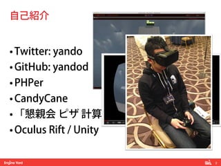 2!
• Twitter: yando
• GitHub: yandod
• PHPer
• CandyCane
• 「懇親会 ピザ 計算」
• Oculus Rift / Unity
自己紹介
 