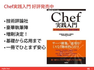 3!
• 技術評論社
• 豪華執筆陣
• 増刷決定！
• 基礎から応用まで
• 一冊でひとまず安心
Chef実践入門 好評発売中
 