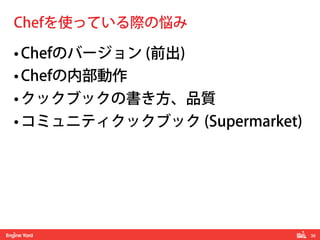 38! 
Chefを使っている際の悩み 
• Chefのバージョン (前出) 
• Chefの内部動作 
• クックブックの書き方、品質 
• コミュニティクックブック (Supermarket) 
 