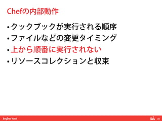 39! 
Chefの内部動作 
• クックブックが実行される順序 
• ファイルなどの変更タイミング 
• 上から順番に実行されない 
• リソースコレクションと収束 
 