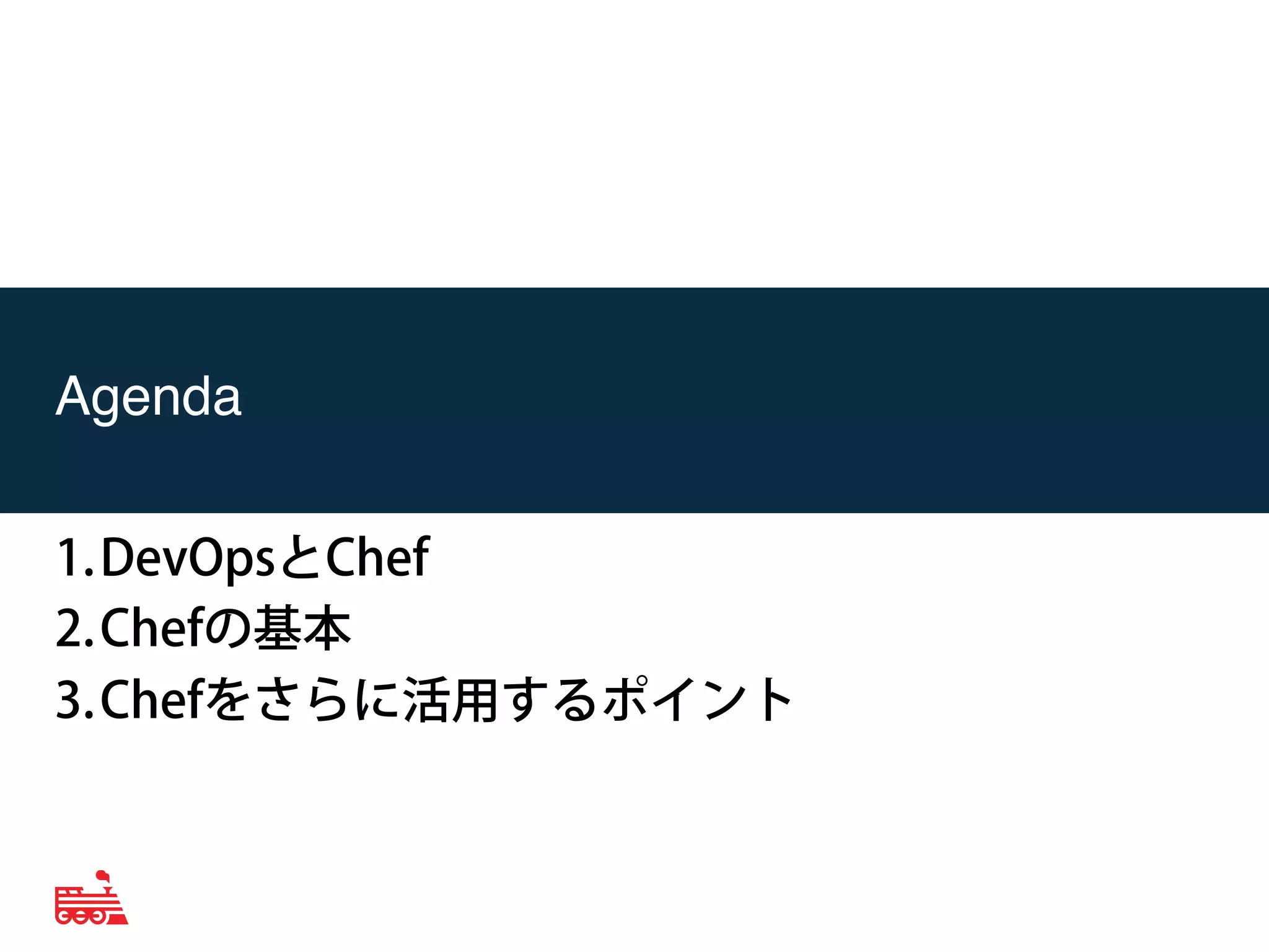 Agenda! 
1. DevOpsとChef 
2. Chefの基本 
3. Chefをさらに活用するポイント 
 