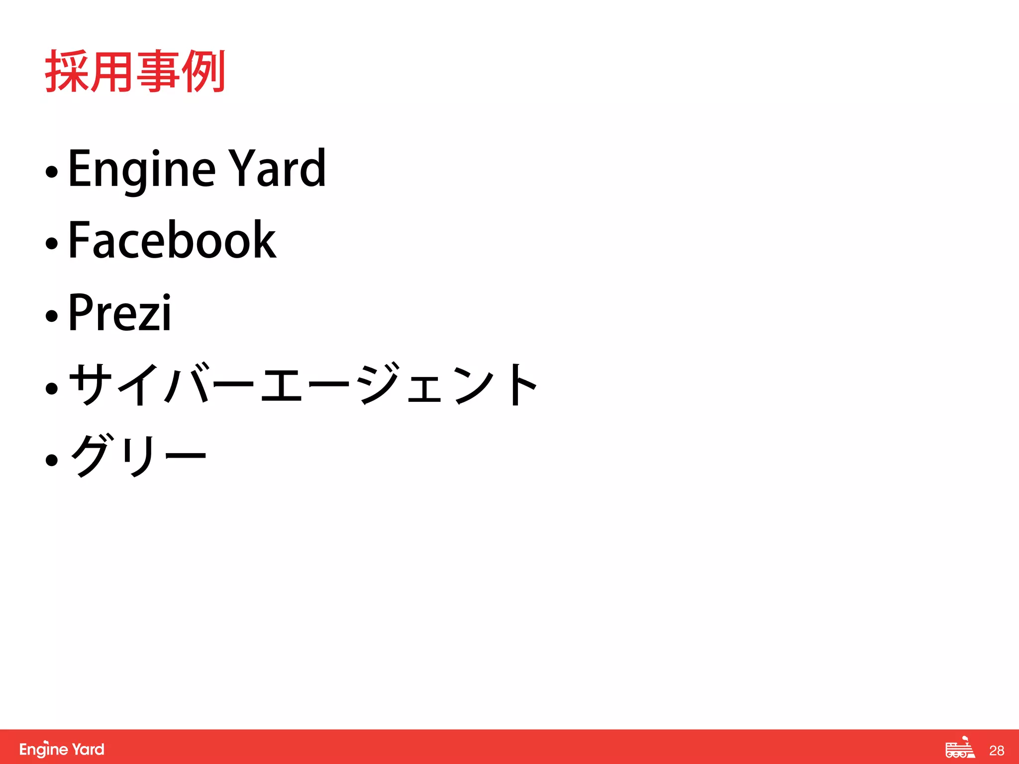 28! 
採用事例 
• Engine Yard 
• Facebook 
• Prezi 
• サイバーエージェント 
• グリー 
 
