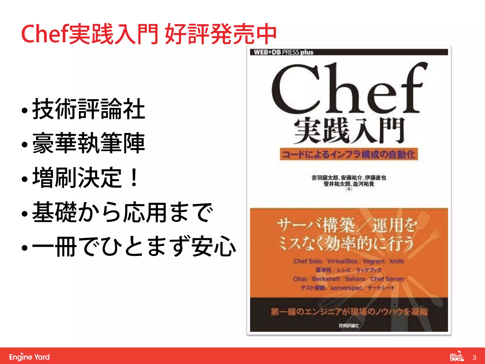 3! 
Chef実践入門 好評発売中 
• 技術評論社 
• 豪華執筆陣 
• 増刷決定！ 
• 基礎から応用まで 
• 一冊でひとまず安心 
 