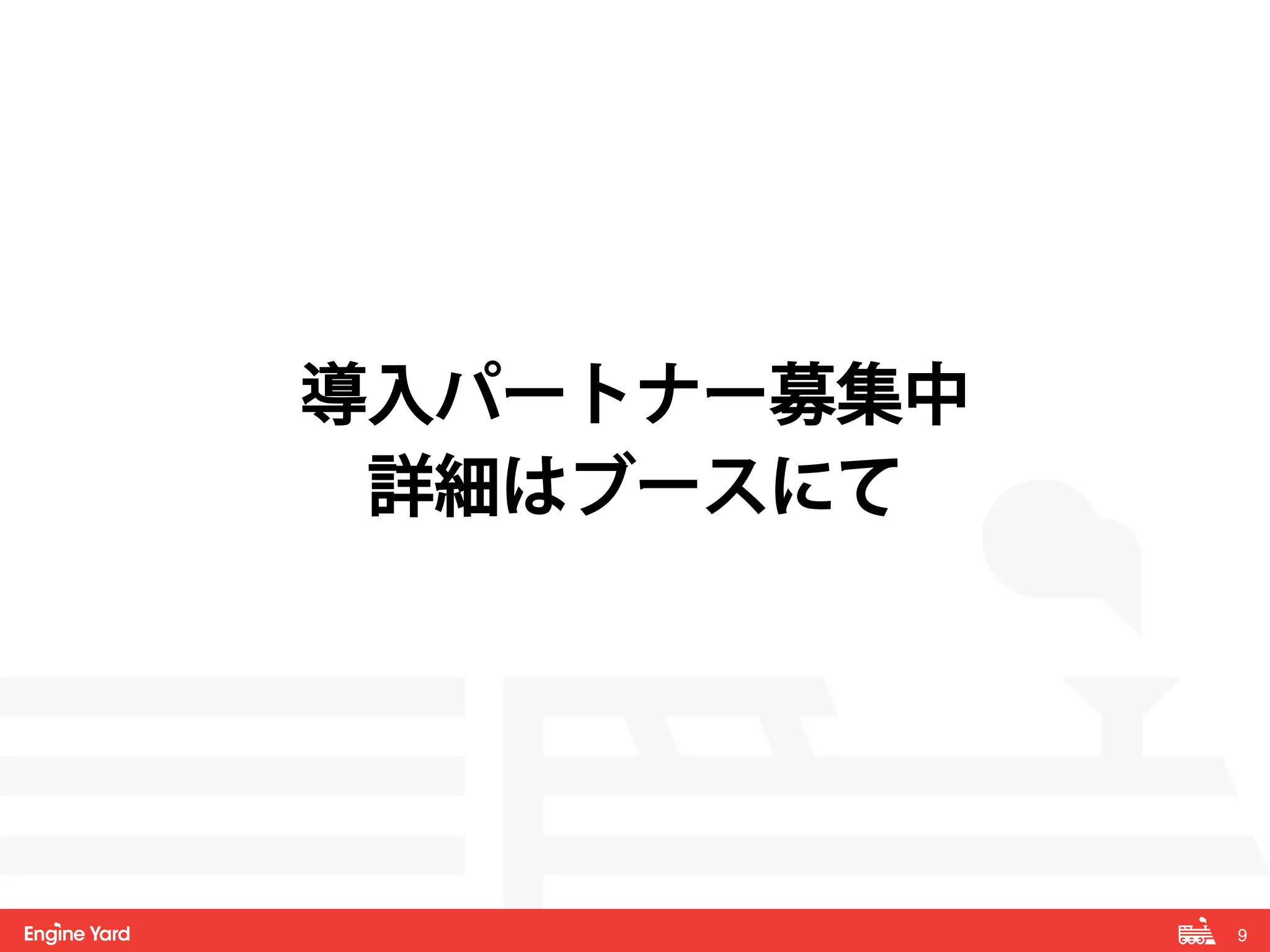 9! 
導入パートナー募集中 
詳細はブースにて 
 