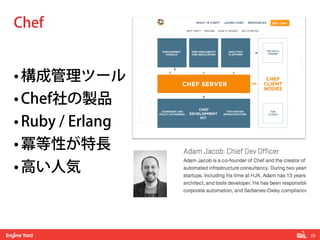 25! 
Chef 
• 構成管理ツール 
• Chef社の製品 
• Ruby / Erlang 
• 冪等性が特長 
• 高い人気 
 
