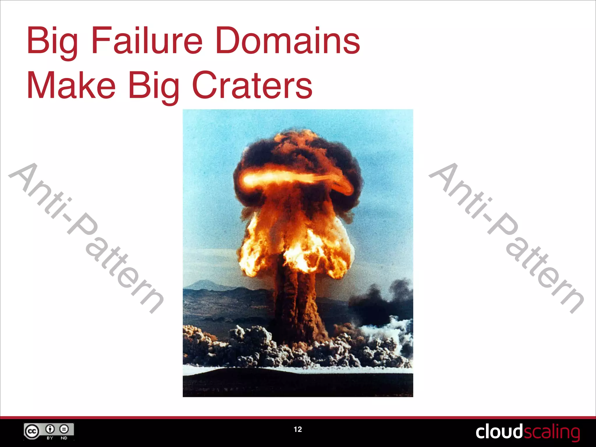 Big Failure Domains !
Make Big Craters
12
Anti-Pattern
Anti-Pattern
 